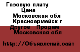 Газовую плиту “Gefest“ › Цена ­ 1 000 - Московская обл., Красноармейск г. Другое » Продам   . Московская обл.